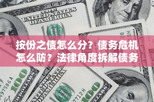济南按份之债怎么分？债务危机怎么防？法律角度拆解债务分配与风险自保指南