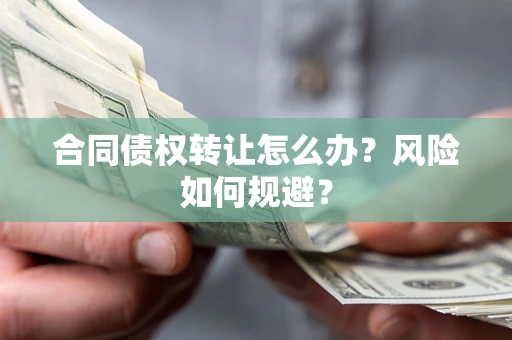济南合同债权转让怎么办？风险如何规避？