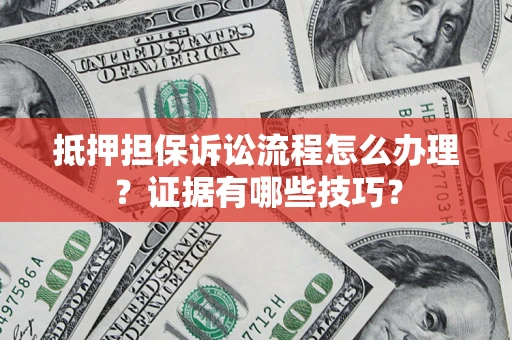 济南抵押担保诉讼流程怎么办理？证据有哪些技巧？