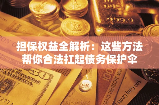 济南担保权益全解析：这些方法帮你合法扛起债务保护伞