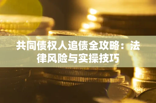 济南共同债权人追债全攻略：法律风险与实操技巧