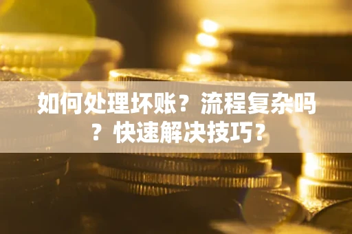 济南如何处理坏账？流程复杂吗？快速解决技巧？