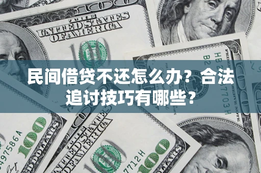 济南民间借贷不还怎么办？合法追讨技巧有哪些？