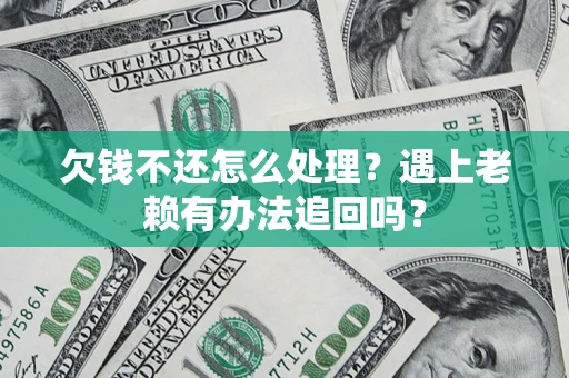 济南欠钱不还怎么处理？遇上老赖有办法追回吗？