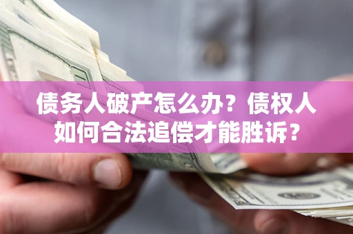 济南债务人破产怎么办？债权人如何合法追偿才能胜诉？