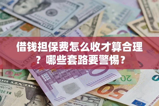 济南借钱担保费怎么收才算合理？哪些套路要警惕？
