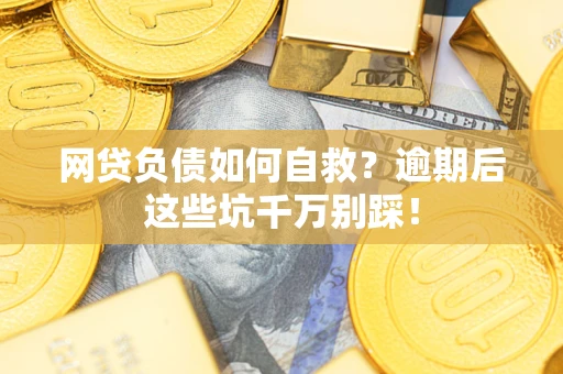 济南网贷负债如何自救？逾期后这些坑千万别踩！