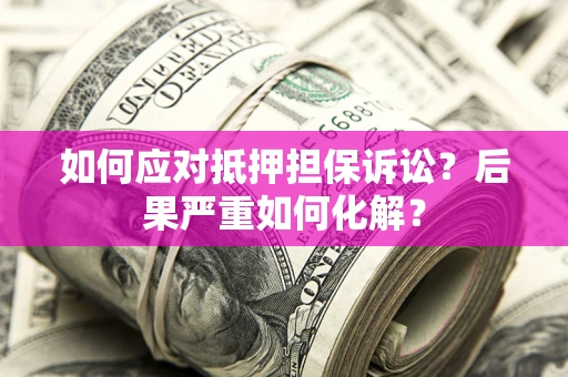 济南如何应对抵押担保诉讼？后果严重如何化解？