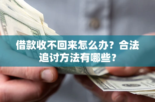 济南借款收不回来怎么办？合法追讨方法有哪些？