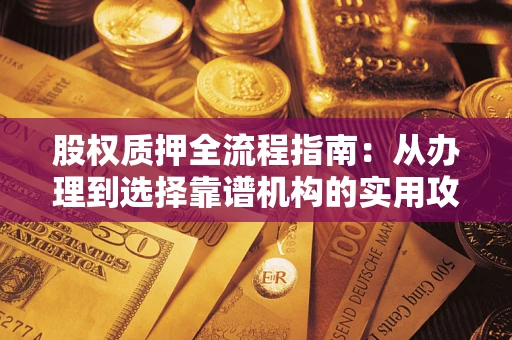济南股权质押全流程指南：从办理到选择靠谱机构的实用攻略
