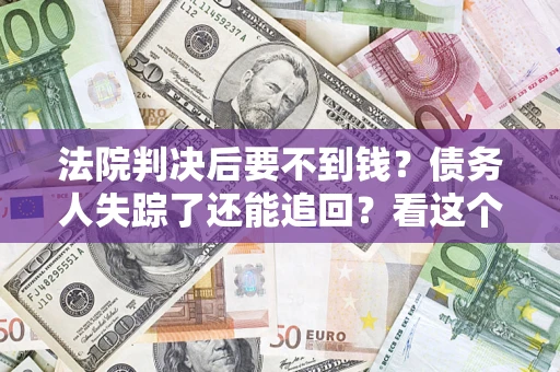 济南法院判决后要不到钱？债务人失踪了还能追回？看这个方法！