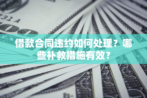 济南借款合同违约如何处理？哪些补救措施有效？