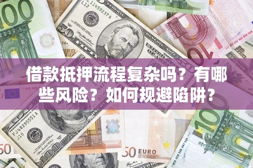 济南借款抵押流程复杂吗？有哪些风险？如何规避陷阱？