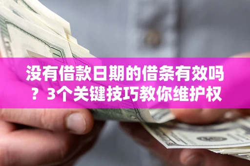济南没有借款日期的借条有效吗？3个关键技巧教你维护权益