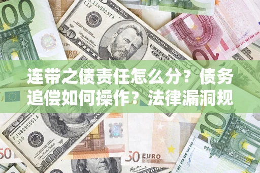 济南连带之债责任怎么分？债务追偿如何操作？法律漏洞规避指南