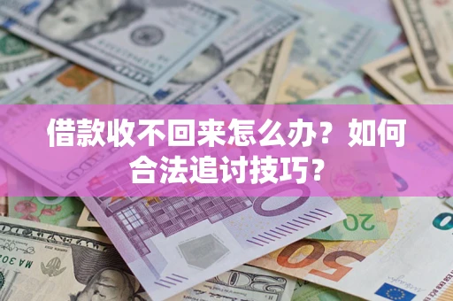 济南借款收不回来怎么办？如何合法追讨技巧？