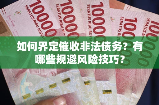 济南如何界定催收非法债务？有哪些规避风险技巧？
