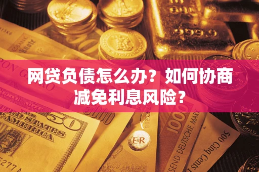 济南网贷负债怎么办？如何协商减免利息风险？