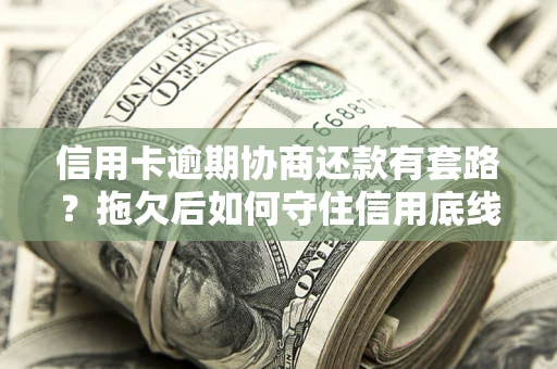 济南信用卡逾期协商还款有套路？拖欠后如何守住信用底线？