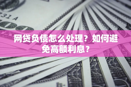 济南网贷负债怎么处理？如何避免高额利息？