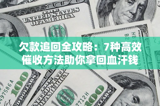 济南欠款追回全攻略：7种高效催收方法助你拿回血汗钱