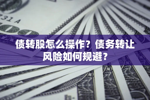 济南债转股怎么操作？债务转让风险如何规避？