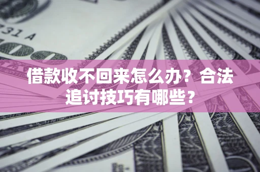 济南借款收不回来怎么办？合法追讨技巧有哪些？