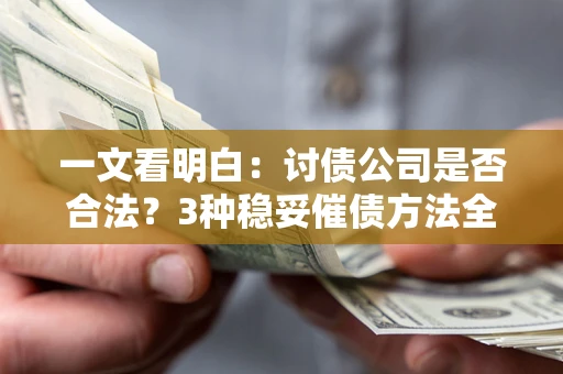 济南一文看明白：讨债公司是否合法？3种稳妥催债方法全解析