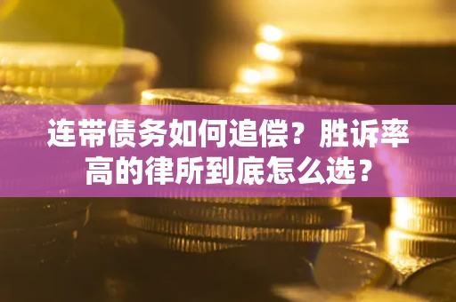 济南连带债务如何追偿？胜诉率高的律所到底怎么选？