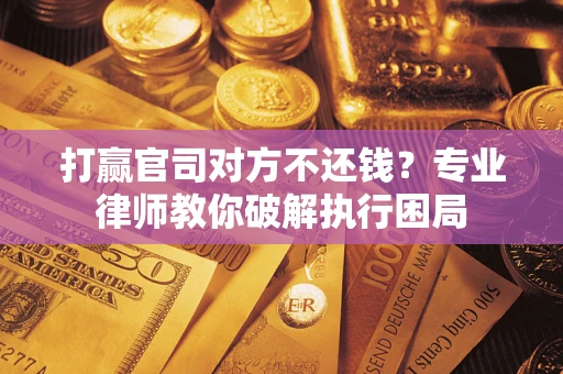 济南打赢官司对方不还钱？专业律师教你破解执行困局