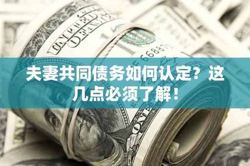 济南夫妻共同债务如何认定？这几点必须了解！