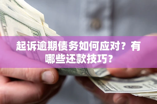 济南起诉逾期债务如何应对？有哪些还款技巧？