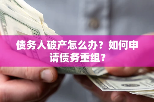 济南债务人破产怎么办？如何申请债务重组？
