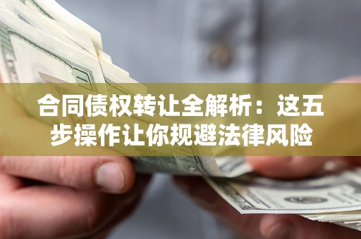 济南合同债权转让全解析：这五步操作让你规避法律风险
