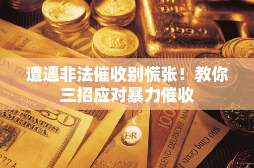 济南遭遇非法催收别慌张！教你三招应对暴力催收