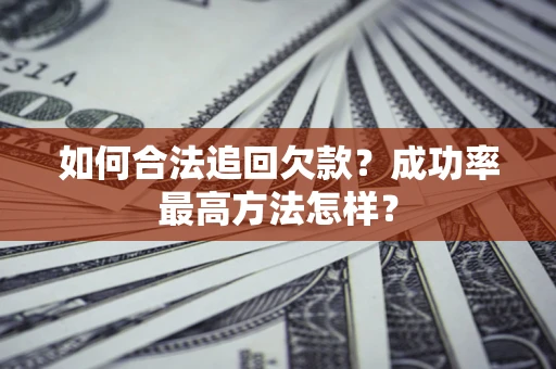济南如何合法追回欠款？成功率最高方法怎样？