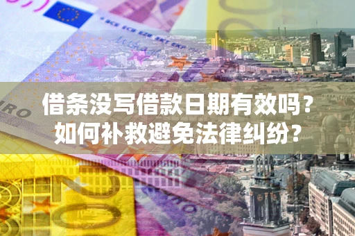 济南借条没写借款日期有效吗？如何补救避免法律纠纷？
