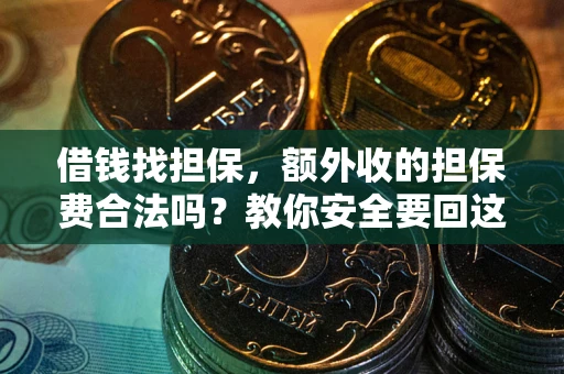 济南借钱找担保，额外收的担保费合法吗？教你安全要回这笔钱
