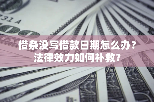 济南借条没写借款日期怎么办?法律效力如何补救? 济南借条没写借款日期怎么办?法律效力如何补救?