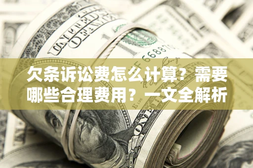 济南欠条诉讼费怎么计算？需要哪些合理费用？一文全解析