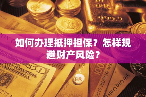 济南如何办理抵押担保？怎样规避财产风险？