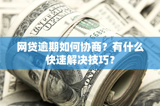 济南网贷逾期如何协商？有什么快速解决技巧？