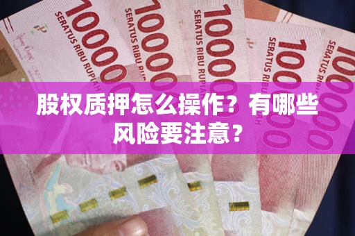 济南股权质押怎么操作？有哪些风险要注意？