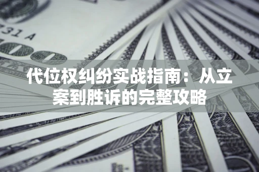 济南代位权纠纷实战指南：从立案到胜诉的完整攻略