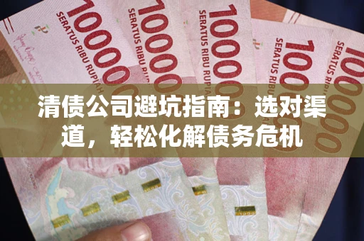 济南清债公司避坑指南：选对渠道，轻松化解债务危机