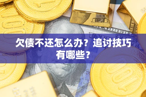 济南欠债不还怎么办？追讨技巧有哪些？