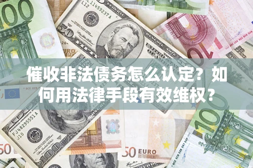 济南催收非法债务怎么认定？如何用法律手段有效维权？