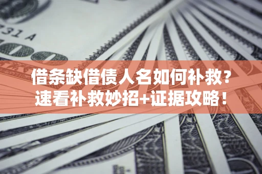 济南借条缺借债人名如何补救？速看补救妙招+证据攻略！