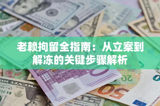 济南老赖拘留全指南：从立案到解冻的关键步骤解析