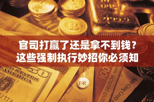 济南官司打赢了还是拿不到钱？这些强制执行妙招你必须知道
